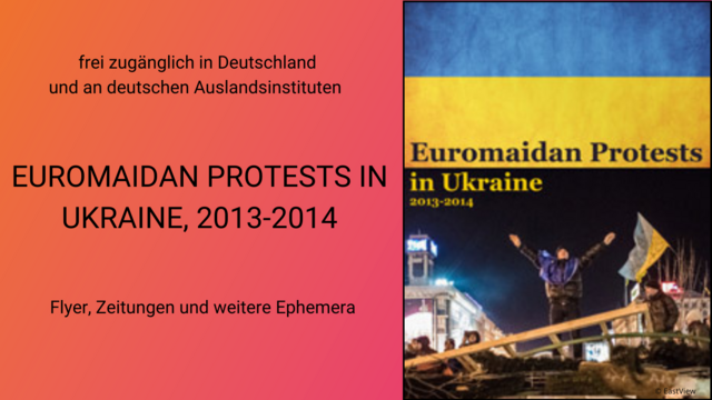 Bild mit der Überschrift: Frei zugänglich in Deutschland und an deutschen Auslandsinstituten, "Euromaidan Protests in Ukraine, 2013-2014", Flyer, Zeitungen und weitere Ephemera