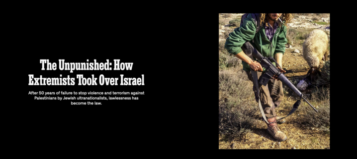 Text links:
The New York Times Magazine

The Unpunished: How Extremists Took Over Israel

After 50 years of failure to stop violence and terrorism against Palestinians by Jewish ultranationalists, lawlessness has become the law.

Foto rechts:
Ein bewaffneter radikaler Siedler
