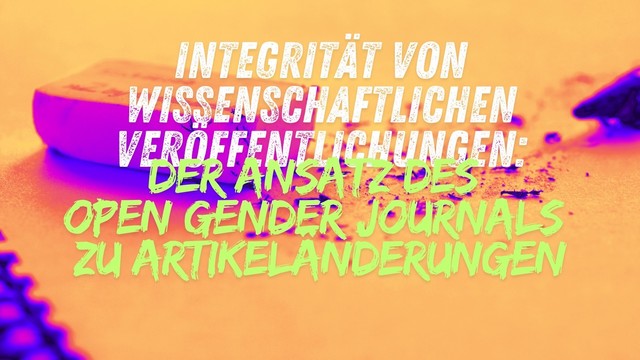 Dekobild mit Radiergummi. Text: Integrität von wissenschaftlichen Veröffentlichungen: Der Ansatz des Open Gender Journals zu Artikeländerungen