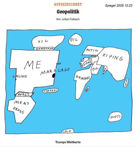 Eine gezeichnete stark vereinfachte Weltkarte, in den im Bereich der USA groß "ME" steht; an der Westküste ist ein Ort mit "Casino" eingetragen, an der Ostküste klein NY und groß Mar Lago. An der Südgrenze steht "wall" und darunter "meat" und "drugs"; an der Nordgrenze steht "schmanada" und "oil", in Nordeuropa ebefalls "oil". Südöstlich der USA steht "cigarres", auf der Antarktis steht "cold", auf einem Kreis für Australien und Neuseeland "idiots". Der Bereich östlich von den USA ist bezeichne…