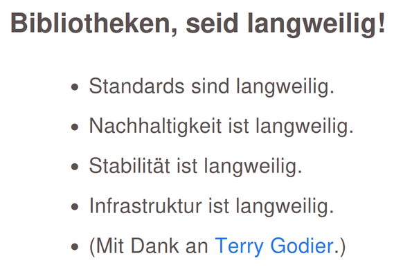 Eine Vortragsfolie mit dem Titel "Bibliotheken, seid langweilig!" und fünf Bullet Points:
* Standards sind langweilig.
* Nachhaltigkeit ist langweilig.
* Stabilität ist langweilig.
* Infrastruktur ist langweilig.
* (Mit Dank an Terry Godier.)