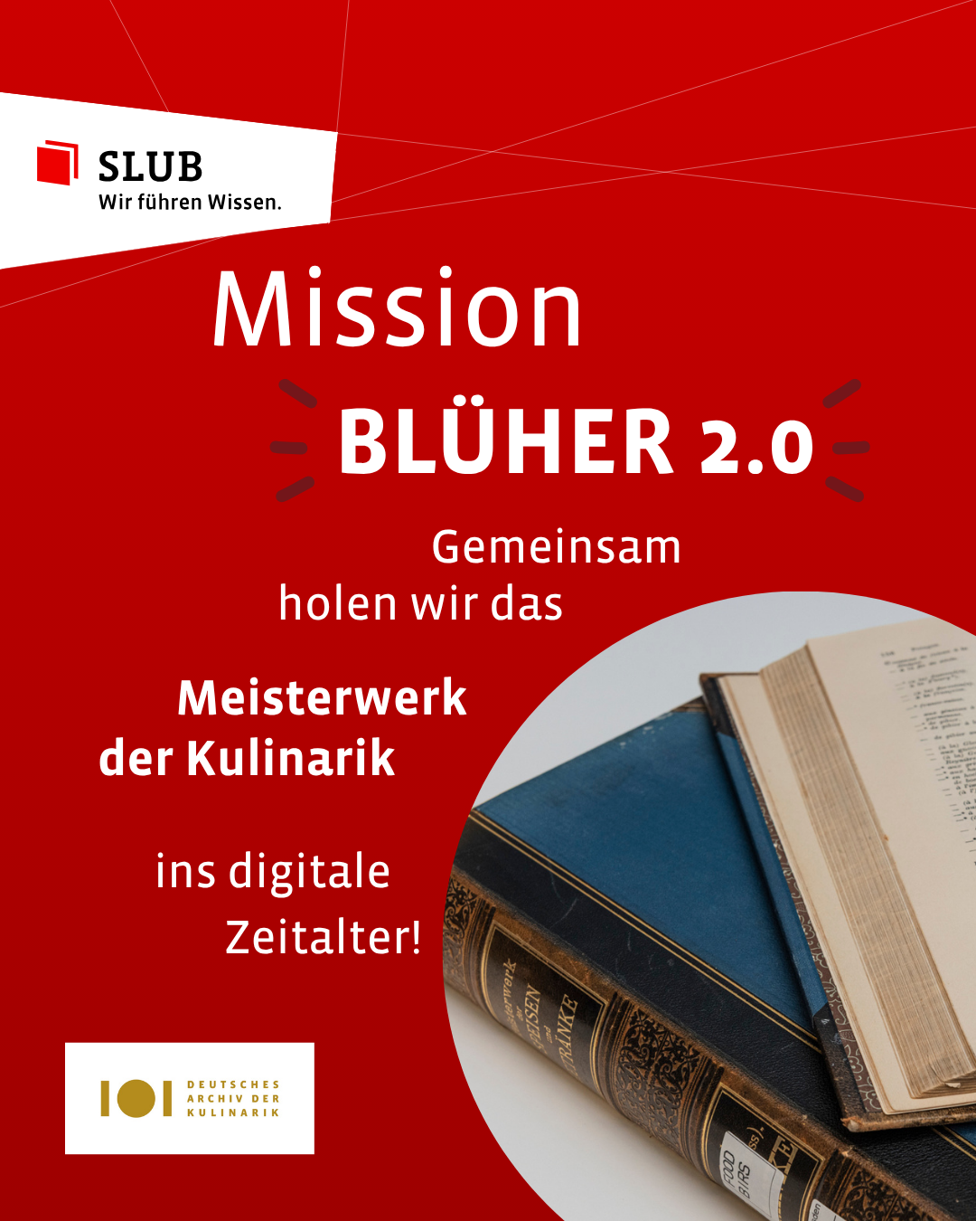 Auf rotem Grund steht der weiße Text: „Mission BLÜHER 2.0 – Gemeinsam holen wir das Meisterwerk der Kulinarik ins digitale Zeitalter!“. Unten rechts zeigt ein runder Bildausschnitt historische, aufgeschlagene Bücher, darunter den Buchrücken von „Meisterwerk der Speisen und Getränke“. Logos der SLUB und des Deutschen Archivs der Kulinarik befinden sich in den Ecken links oben und links unten.