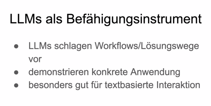 LLMs als Befähigungsinstrument
- LLMs schlagen Workflows/Lösungswege vor
- demonstrieren konkrete Anwendung
- besonders gut für textbasierte Interaktion