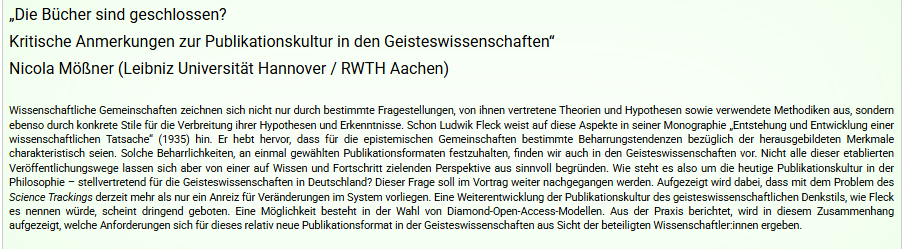 screenshot des abstracts zum vortrag:
Wissenschaftliche Gemeinschaften zeichnen sich nicht nur durch bestimmte Fragestellungen, von ihnen vertretene Theorien und Hypothesen sowie verwendete Methodiken aus, sondern ebenso durch konkrete Stile für die Verbreitung ihrer Hypothesen und Erkenntnisse. Schon Ludwik Fleck weist auf diese Aspekte in seiner Monographie „Entstehung und Entwicklung einer wissenschaftlichen Tatsache“ (1935) hin. Er hebt hervor, dass für die epistemischen Gemeinschaften best…